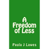 A Freedom of less: How having next to nothing can give new meaning to your life, more courage than you'll ever know and provide the freed - Paperback