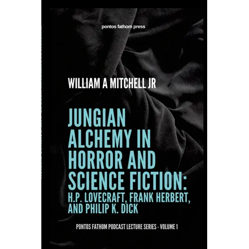 Jungian Alchemy in Horror and Science Fiction: H.P. Lovecraft, Frank Herbert, and Phillip K. Dick: pontos fathom podcast lecture series- volume 1 - Paperback