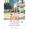 100 Places in France Every Woman Should Go - Hardcover