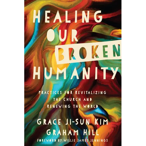 Healing Our Broken Humanity: Practices for Revitalizing the Church and Renewing the World - Paperback