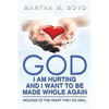 God I Am Hurting and I Want to Be Made Whole Again: Wounds of the Heart They Do Heal. - Paperback