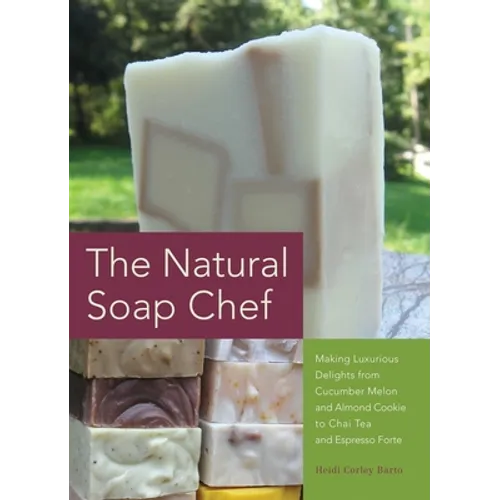 Natural Soap Chef: Making Luxurious Delights from Cucumber Melon and Almond Cookie to Chai Tea and Espresso Forte - Paperback