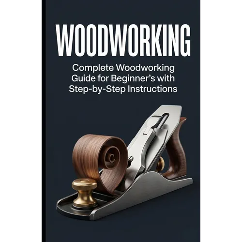Woodworking: Complete Woodworking Guide for Beginner's With Step by Step Instructions - Paperback