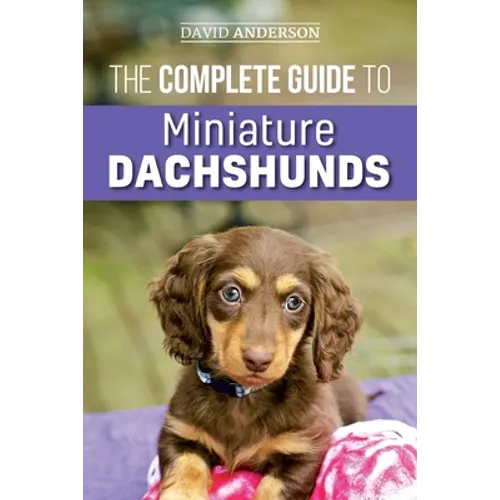 The Complete Guide to Miniature Dachshunds: A step-by-step guide to successfully raising your new Miniature Dachshund - Paperback