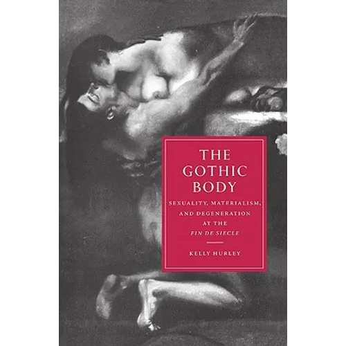 The Gothic Body: Sexuality, Materialism, and Degeneration at the Fin de Siecle - Paperback