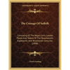 The Coinage Of Suffolk: Consisting Of The Regal Coins, Leaden Pieces And Tokens Of The Seventeenth, Eighteenth, And Nineteenth Centuries (1868 - Paperback