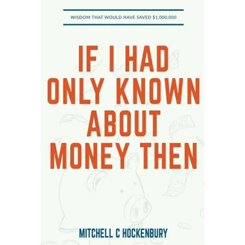 If I Had Only Known About Money Then: Wisdom That Would Have Saved $1,000,000 - Paperback