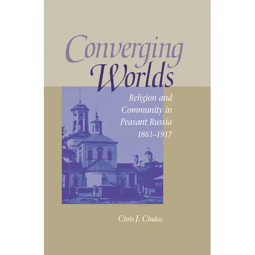 Converging Worlds: Religion and Community in Peasant Russia, 1861-1917 - Hardcover