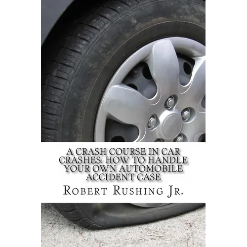 A Crash Course In Car Crashes: How to Handle Your Own Automobile Accident Claim - Paperback