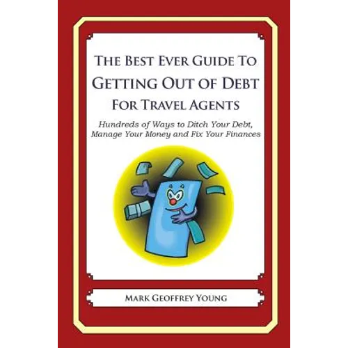 The Best Ever Guide to Getting Out of Debt for Travel Agents: Hundreds of Ways to Ditch Your Debt, Manage Your Money and Fix Your Finances - Paperback