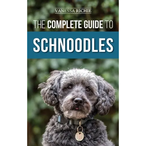 The Complete Guide to Schnoodles: Selecting, Training, Feeding, Exercising, Socializing, and Loving Your New Schnoodle Puppy - Hardcover