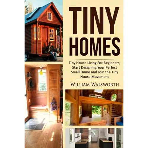 Tiny Homes: Tiny House Living for Beginners, Start Designing Your Perfect Small Home and Join the Tiny House Movement - Paperback