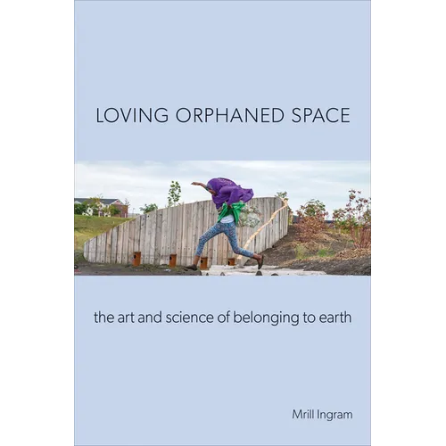 Loving Orphaned Space: The Art and Science of Belonging to Earth - Paperback