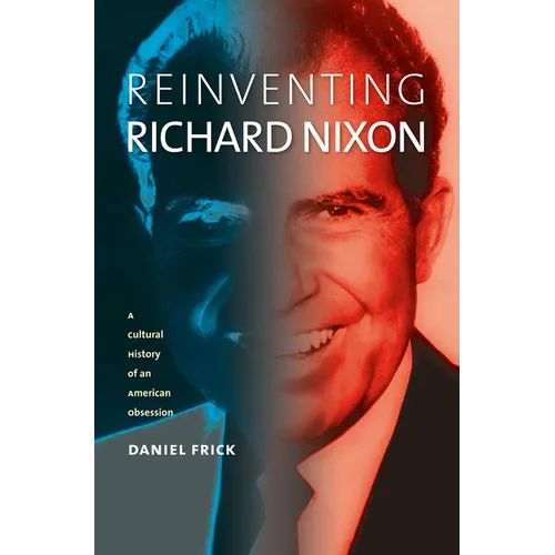 Reinventing Richard Nixon: A Cultural History of an American Obsession - Paperback