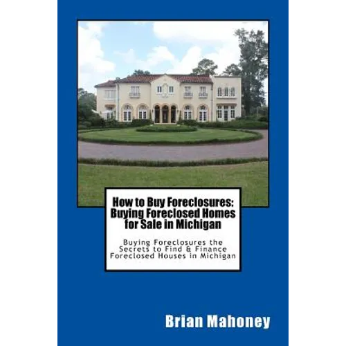 How to Buy Foreclosures: Buying Foreclosed Homes for Sale in Michigan: Buying Foreclosures the Secrets to Find & Finance Foreclosed Houses in Michigan - Paperback