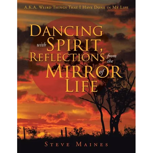Dancing with Spirit, Reflections from the Mirror of Life: A.K.A. Weird Things That I Have Done in My Life - Paperback