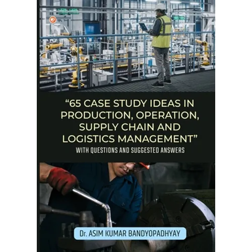65 Case Study Ideas In Production, Operation, Supply Chain And Logistics Management: With Questions and Suggested Answers - Paperback