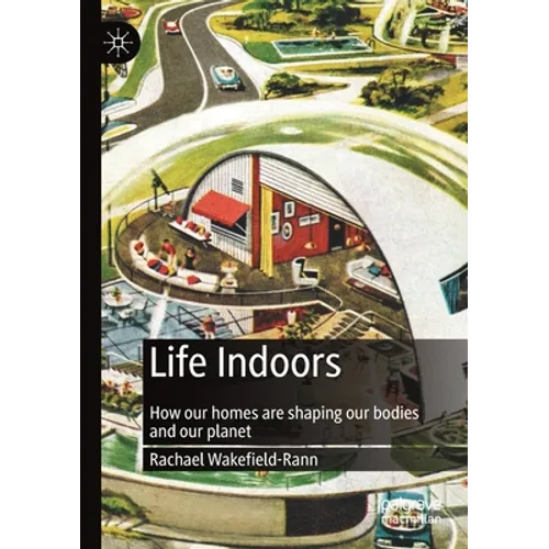 Life Indoors: How Our Homes Are Shaping Our Bodies and Our Planet - Paperback