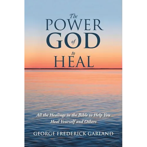 The Power of God to Heal: All the Healings in the Bible to Help You Heal Yourself and Others - Paperback