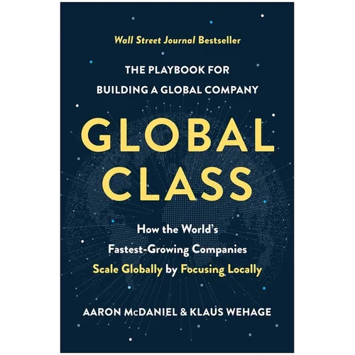 Global Class: How the World's Fastest-Growing Companies Scale Globally by Focusing Locally - Hardcover