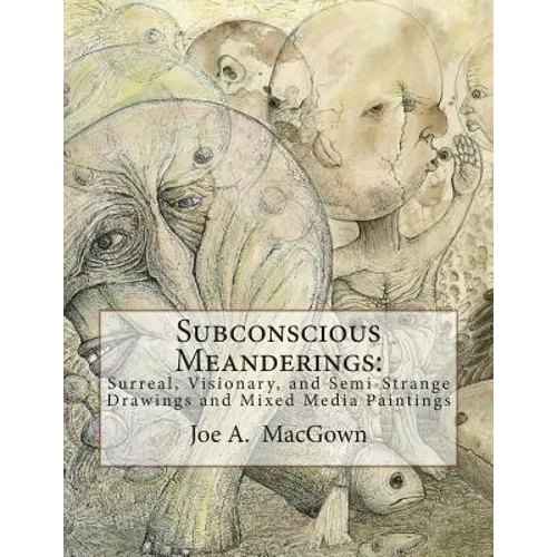 Subconscious Meanderings: Surreal, Visionary, and Semi-Strange Drawings and Mixed Media Paintings - Paperback