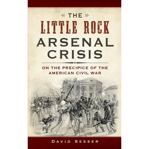 The Little Rock Arsenal Crisis: On the Precipice of the American Civil War - Hardcover