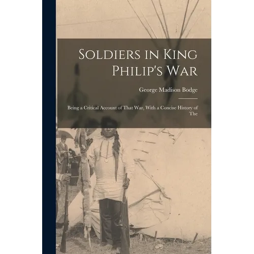 Soldiers in King Philip's War: Being a Critical Account of That war, With a Concise History of The - Paperback