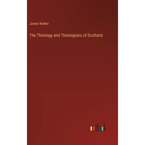 The Theology and Theologians of Scotland - Hardcover