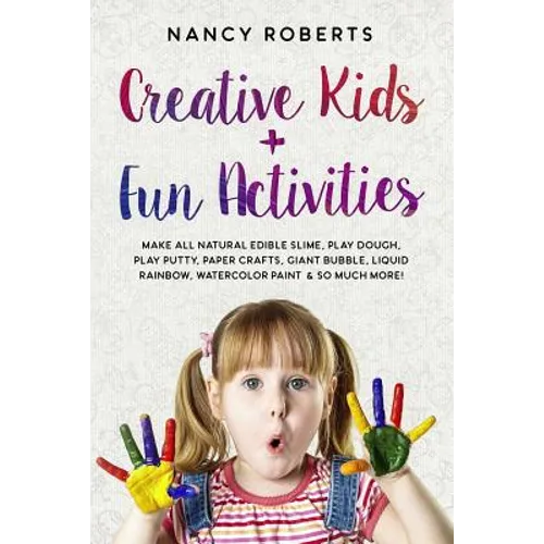 Creative Kids + Fun Activities: Make all Natural Edible Slime, Play Dough, Play Putty, Paper Crafts, Giant Bubble, Liquid Rainbow, Watercolor Paint & - Paperback