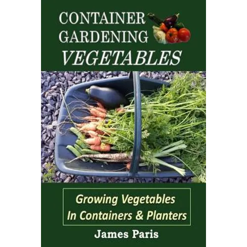 Container Gardening - Vegetables: Growing Vegetables In Containers And Planters - Paperback