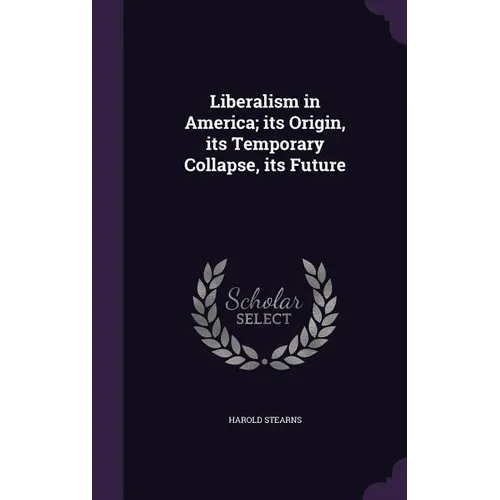 Liberalism in America; its Origin, its Temporary Collapse, its Future - Hardcover