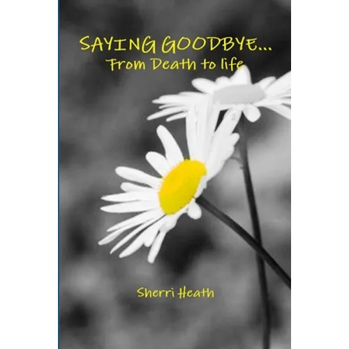 Saying Goodbye...from Death to Life - Paperback