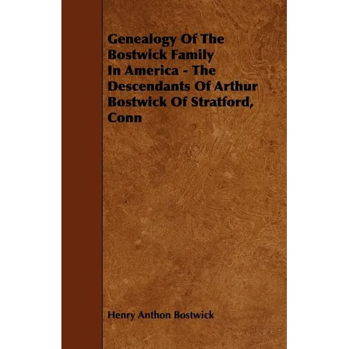 Genealogy Of The Bostwick Family In America - The Descendants Of Arthur Bostwick Of Stratford, Conn - Paperback