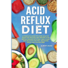 Acid Reflux Diet: A Complete Guide to Cook Healthy Food for Healing and Prevent Acid Reflux Disease with Easy Meal Plans and Delicious Recipes, Includ - Paperback