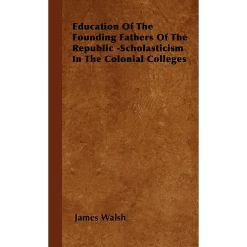 Education of the Founding Fathers of the Republic -Scholasticism in the Colonial Colleges - Hardcover