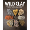 Wild Clay: Creating Ceramics and Glazes from Natural and Found Resources - Hardcover