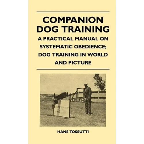 Companion Dog Training - A Practical Manual on Systematic Obedience; Dog Training in World and Picture - Hardcover
