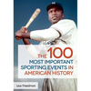 The 100 Most Important Sporting Events in American History - Hardcover