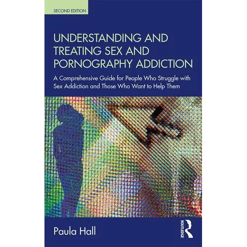 Understanding and Treating Sex and Pornography Addiction: A Comprehensive Guide for People Who Struggle with Sex Addiction and Those Who Want to Help - Paperback