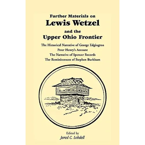 Further Materials on Lewis Wetzel and the Upper Ohio Frontier: The Historical Narrative of George Edgington, Peter Henry's Account, the Narrative of S - Paperback