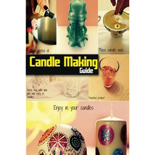 Candle Making Guide: The Complete Guide To Homemade Candle - Paperback