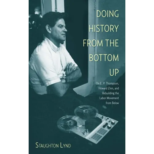 Doing History from the Bottom Up: On E.P. Thompson, Howard Zinn, and Rebuilding the Labor Movement from Below - Paperback