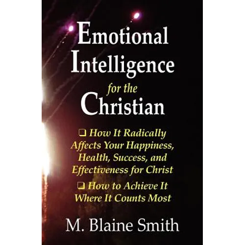 Emotional Intelligence for the Christian: How It Radically Affects Your Hapiness, Health, Success, and Effectiveness for Christ. How to Achieve It Whe - Paperback