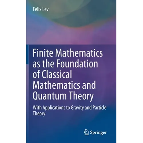 Finite Mathematics as the Foundation of Classical Mathematics and Quantum Theory: With Applications to Gravity and Particle Theory - Hardcover