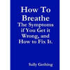 How To Breathe: The Symptoms if You Get it Wrong, and How to Fix It. - Paperback
