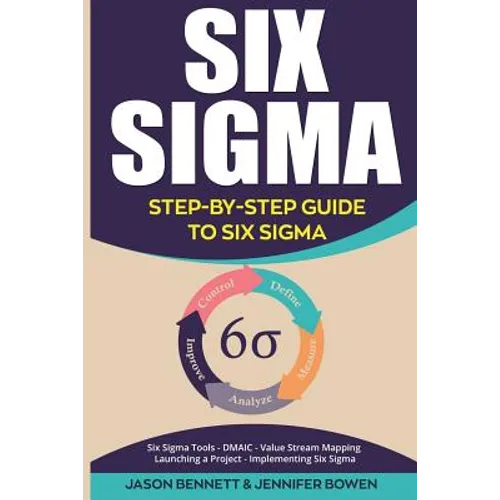 Six SIGMA: Step-By-Step Guide to Six SIGMA (Six SIGMA Tools, Dmaic, Value Stream Mapping, Launching a Project and Implementing Six Sigma) - Paperback