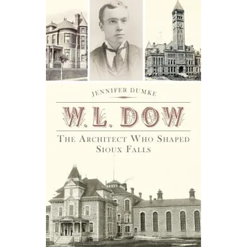 W.L. Dow: The Architect Who Shaped Sioux Falls - Hardcover