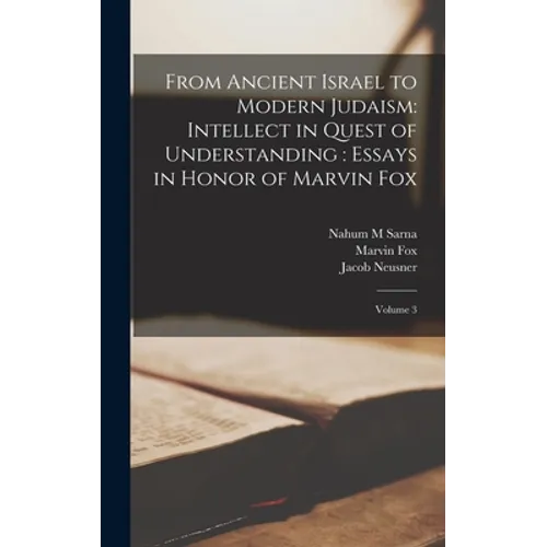 From Ancient Israel to Modern Judaism: Intellect in Quest of Understanding: Essays in Honor of Marvin Fox: Volume 3 - Hardcover