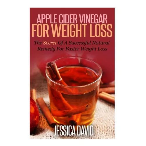 Apple Cider Vinegar For Weight Loss: The Secret Of A Successful Natural Remedy For Faster Weight Loss - Paperback