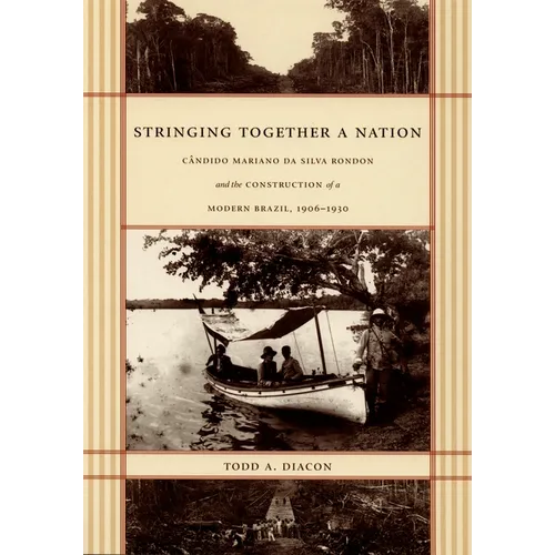 Stringing Together a Nation: Cândido Mariano da Silva Rondon and the Construction of a Modern Brazil, 1906-1930 - Paperback